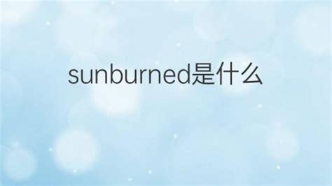 sunburned是什么意思 sunburned的翻译、中文解释 – 下午有课
