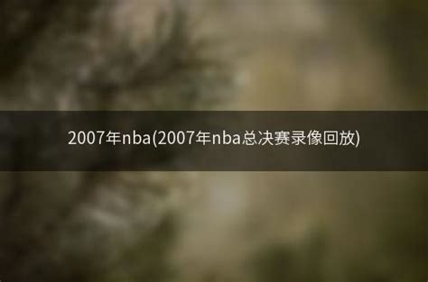 2007年nba(2007年nba总决赛录像回放) - 挖信网