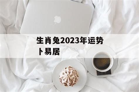 生肖兔2023年运势卜易居-常乐星座网