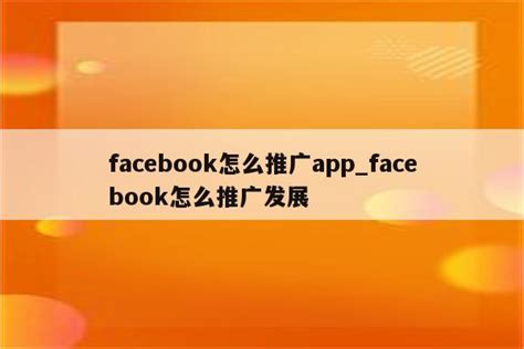 facebook怎么推广app_facebook怎么推广发展 - facebook相关 - APPid共享网