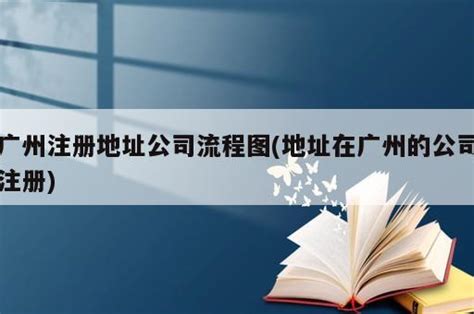 广州注册地址公司流程图(地址在广州的公司注册) - 岁税无忧科技