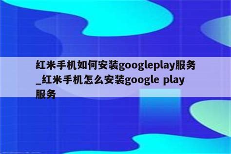 红米手机如何安装googleplay服务_红米手机怎么安装google play服务 - 注册外服方法 - APPid共享网
