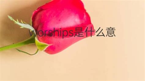 worships是什么意思 worships的翻译、中文解释 – 下午有课