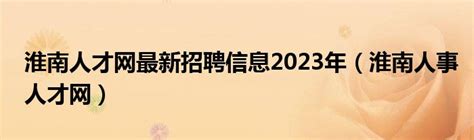 淮南人才网最新招聘信息2023年（淮南人事人才网）_草根科学网