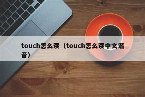 touch怎么读（touch怎么读中文谐音） - 教程笔记 - 追马博客