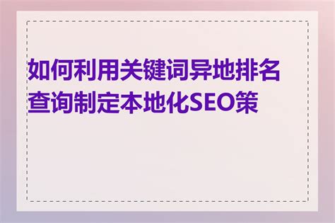 如何利用关键词异地排名查询制定本地化SEO策略