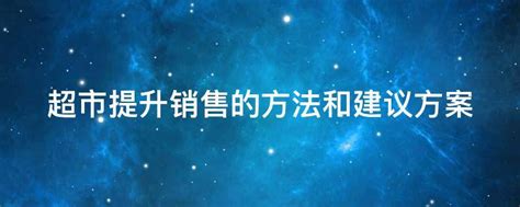 超市提升销售的方法和建议方案(精选3篇),超市提升销售的方法和建议方案怎么写_考拉文库