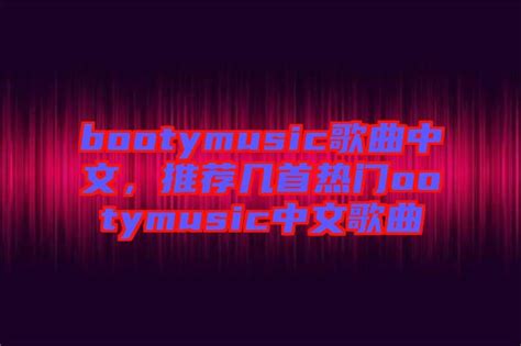 bootymusic歌曲中文，推荐几首热门ootymusic中文歌曲-楚玉音乐百科