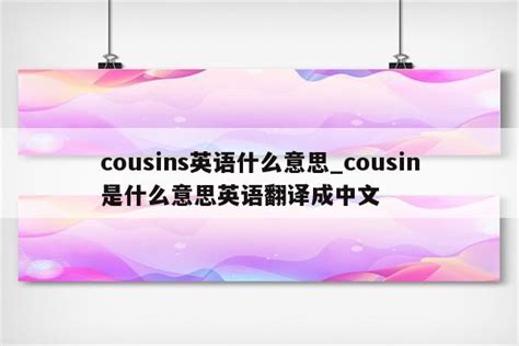 cousins英语什么意思_cousin是什么意思英语翻译成中文 - INS相关 - APPid共享网