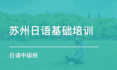 苏州日语基础培训学费_日语入门培训价格_苏州出国人员外语培训中心-培训帮