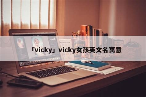 「vicky」vicky女孩英文名寓意 - 三本木取名网