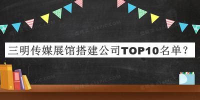 三明传媒展馆搭建公司TOP10名单发布，阅后既删-启辰设计