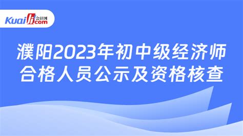 濮阳2023年初中级经济师合格人员公示及资格核查-会计网