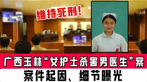 维持死刑！广西玉林“女护士杀害男医生”案二审宣判，案件起因、细节曝光_腾讯视频