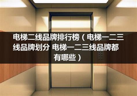 电梯二线品牌排行榜（电梯一二三线品牌划分 电梯一二三线品牌都有哪些）_电梯常识_电梯之家