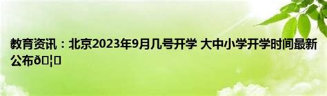 教育资讯：北京2023年9月几号开学 大中小学开学时间最新公布🦔_奥杰学习网