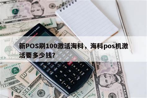 新POS刷100激活海科，海科pos机激活要多少钱？-快鱼网