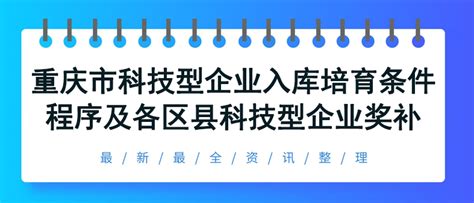 科技型中小企业认定丨 最新最全！重庆市科技型企业入库培育条件、程序及重庆各区县科技型企业奖补政策 - 环纽信息