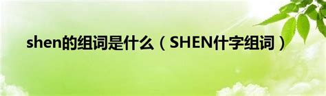 shen的组词是什么（SHEN什字组词）_华夏网