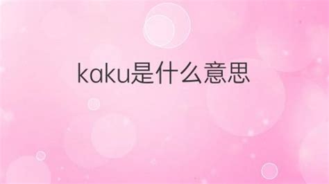 kaku是什么意思 kaku的翻译、中文解释 – 下午有课