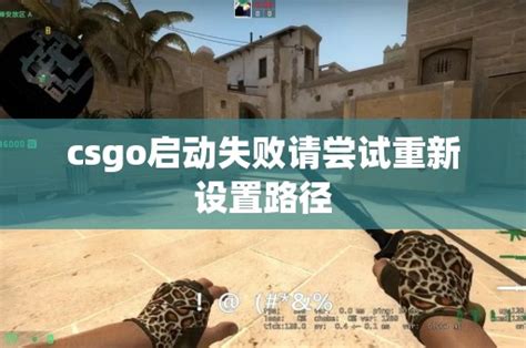 csgo启动失败请尝试重新设置路径 - CS2知识库 - CSGO攻略基地