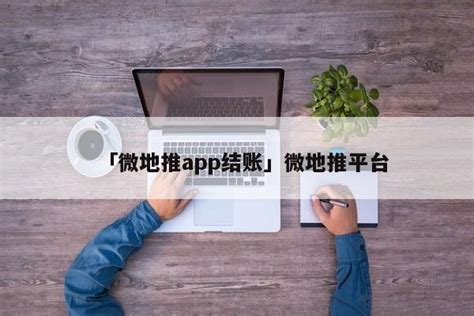 「微地推app结账」微地推平台 - 首码网