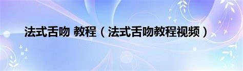 法式舌吻 教程（法式舌吻教程视频）_生物科学网