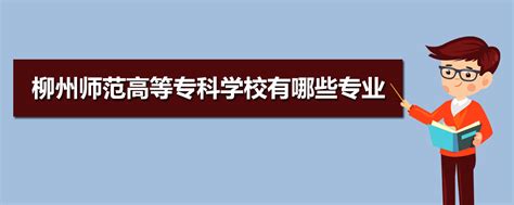 柳州师范高等专科学校有哪些专业 附好的重点专业名单_高考升学网