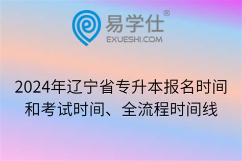 2024年辽宁省专升本报名时间和考试时间、全流程时间线-易学仕专升本网