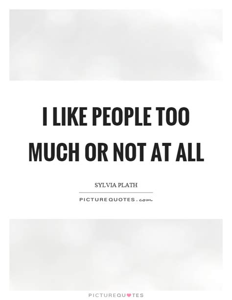 I like people too much or not at all | Picture Quotes