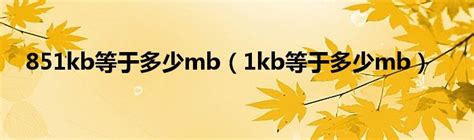 851kb等于多少mb（1kb等于多少mb）_华夏智能网