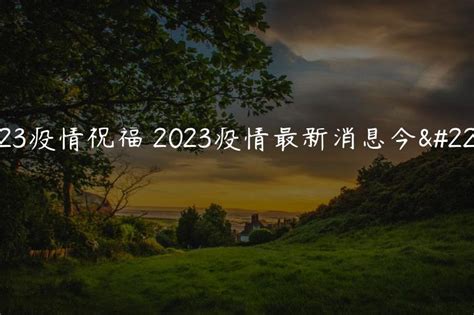 2023疫情祝福 2023疫情最新消息今天