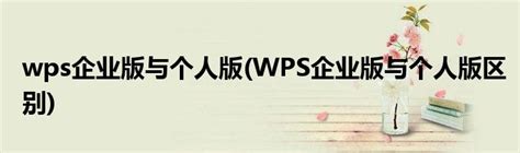 wps企业版与个人版(WPS企业版与个人版区别)_草根科学网