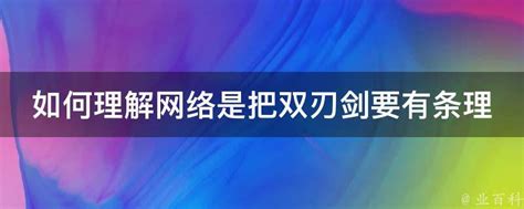 如何理解网络是把双刃剑要有条理 - 业百科