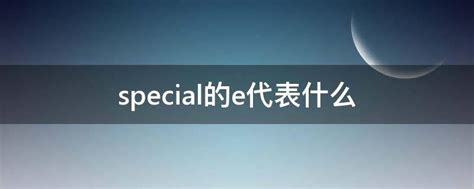 special的e代表什么 - 业百科