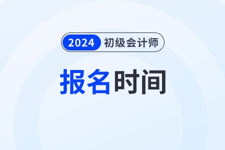2024初级会计考试报名时间具体安排_东奥会计在线