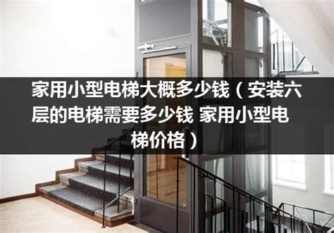 家用小型电梯大概多少钱（安装六层的电梯需要多少钱 家用小型电梯价格）_电梯常识_电梯之家
