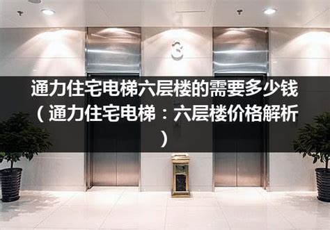 通力住宅电梯六层楼的需要多少钱（通力住宅电梯：六层楼价格解析）_电梯常识_电梯之家