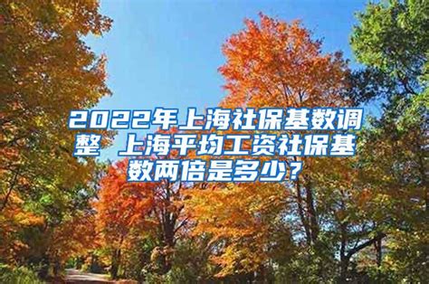 2022-2023年最新上海平均工资及社保缴费基数调整情况解读_上海社保_落户咨询网