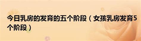 今日乳房的发育的五个阶段（女孩乳房发育5个阶段）_华夏文化传播网