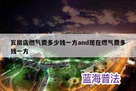 瓦房店燃气费多少钱一方and现在燃气费多钱一方 - 地区政策 - 众乐法先知