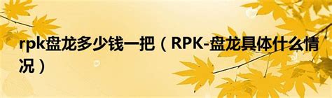 rpk盘龙多少钱一把（RPK-盘龙具体什么情况）_公会界