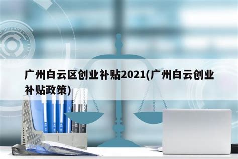 广州白云区创业补贴2023(广州白云创业补贴政策) - 岁税无忧科技
