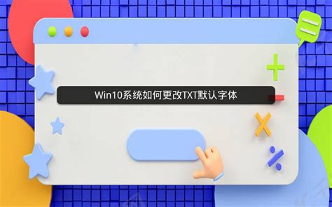 Win10系统如何更改TXT默认字体_帮助中心_王尘宇