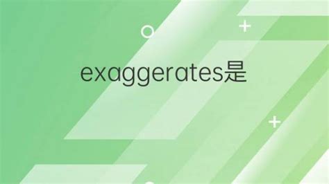 exaggerates是什么意思 exaggerates的翻译、读音、例句、中文解释 – 下午有课