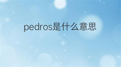 pedros是什么意思 英文名pedros的翻译、发音、来源 – 下午有课