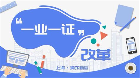 上海市浦东新区积极推进“一业一证”改革 探索实行“一证准营”