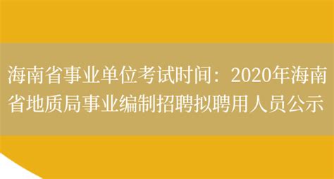 海南省事业单位考试时间：2020年海南省地质局事业编制招聘拟聘用人员公示_列学网