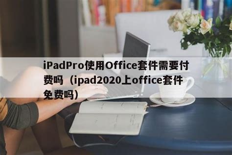 iPadPro使用Office套件需要付费吗（ipad2020上office套件免费吗） - 互联网 - 易峰网