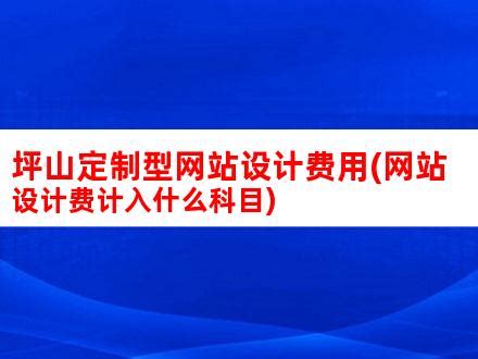 坪山定制型网站设计费用(网站设计费计入什么科目)_V优客